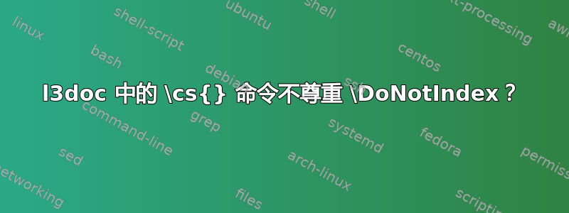 l3doc 中的 \cs{} 命令不尊重 \DoNotIndex？