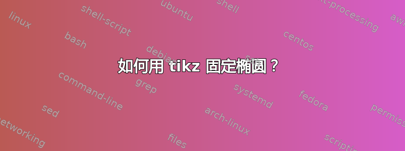 如何用 tikz 固定椭圆？