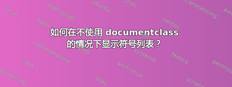 如何在不使用 documentclass 的情况下显示符号列表？