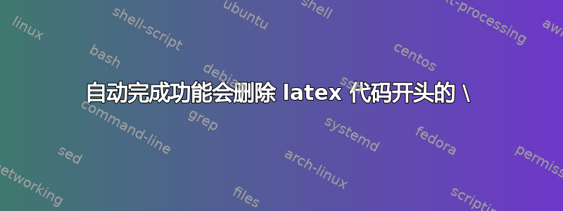 自动完成功能会删除 latex 代码开头的 \