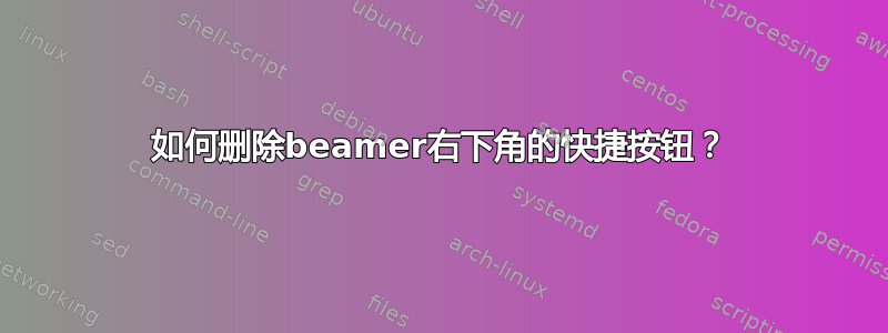 如何删除beamer右下角的快捷按钮？