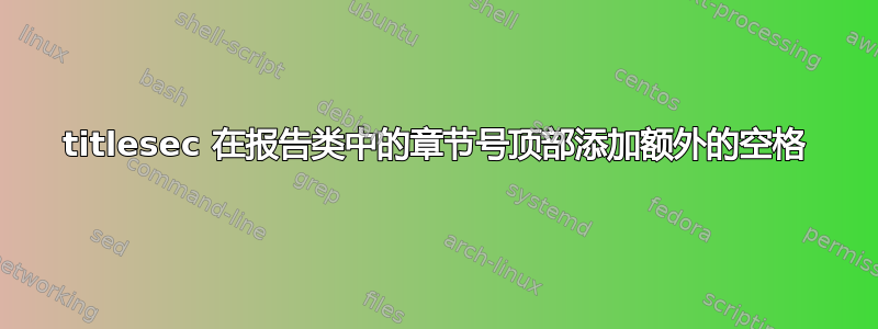 titlesec 在报告类中的章节号顶部添加额外的空格