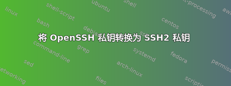 将 OpenSSH 私钥转换为 SSH2 私钥