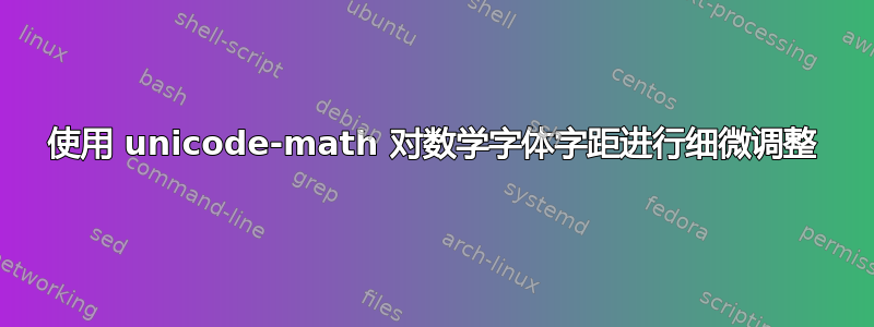 使用 unicode-math 对数学字体字距进行细微调整