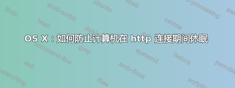 OS X：如何防止计算机在 http 连接期间休眠