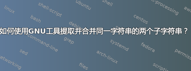 如何使用GNU工具提取并合并同一字符串的两个子字符串？