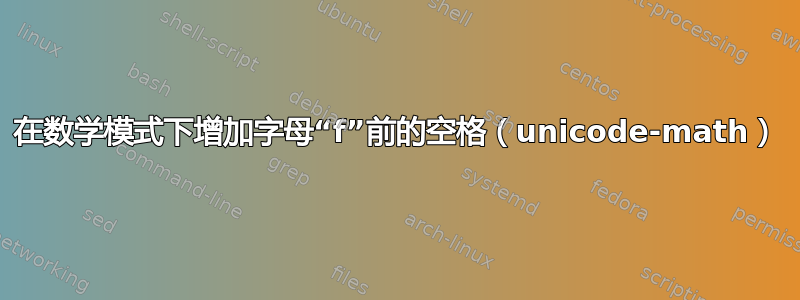 在数学模式下增加字母“f”前的空格（unicode-math）