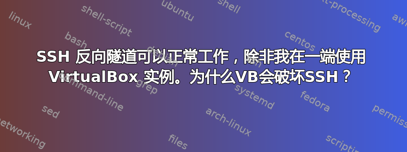 SSH 反向隧道可以正常工作，除非我在一端使用 VirtualBox 实例。为什么VB会破坏SSH？