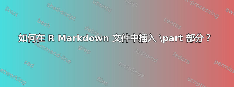 如何在 R Markdown 文件中插入 \part 部分？