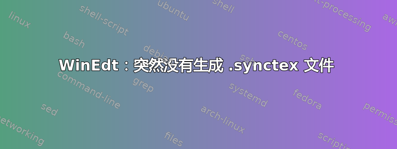 WinEdt：突然没有生成 .synctex 文件