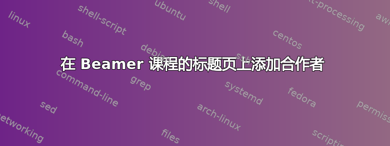 在 Beamer 课程的标题页上添加合作者