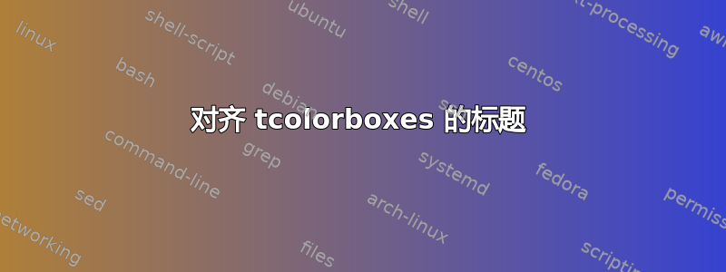 对齐 tcolorboxes 的标题