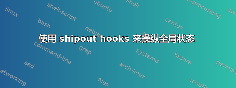 使用 shipout hooks 来操纵全局状态