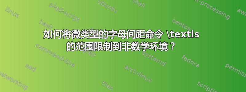 如何将微类型的字母间距命令 \textls 的范围限制到非数学环境？