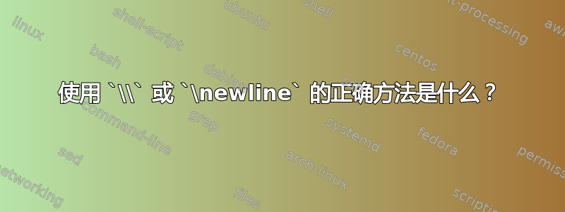 使用 `\\` 或 `\newline` 的正确方法是什么？