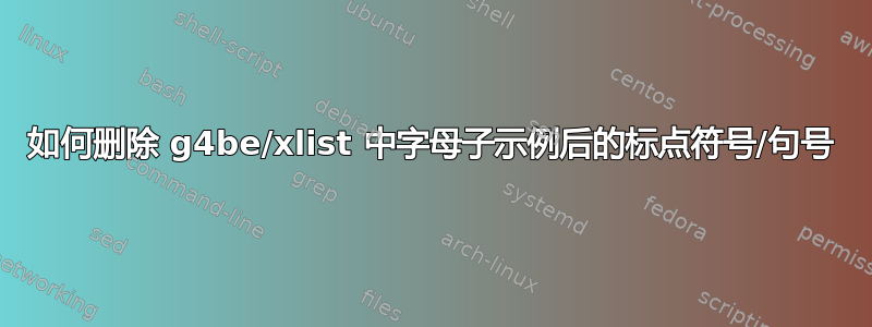 如何删除 g4be/xlist 中字母子示例后的标点符号/句号