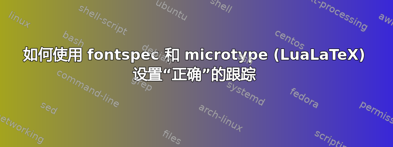 如何使用 fontspec 和 microtype (LuaLaTeX) 设置“正确”的跟踪