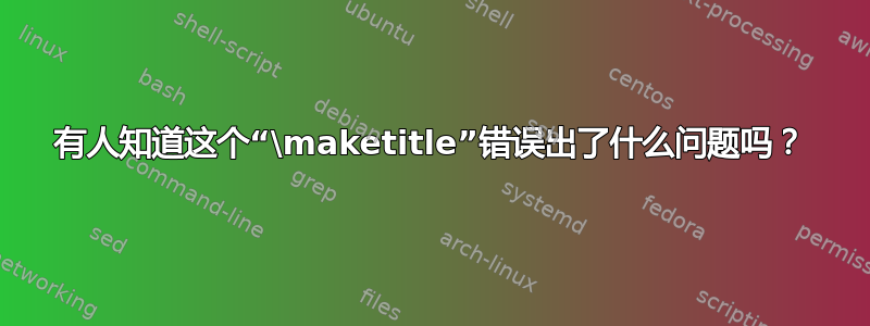 有人知道这个“\maketitle”错误出了什么问题吗？