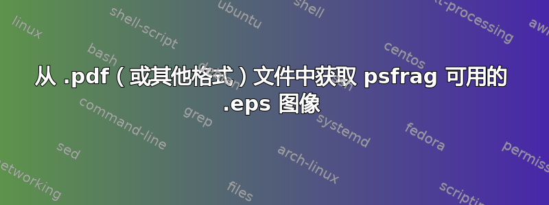 从 .pdf（或其他格式）文件中获取 psfrag 可用的 .eps 图像