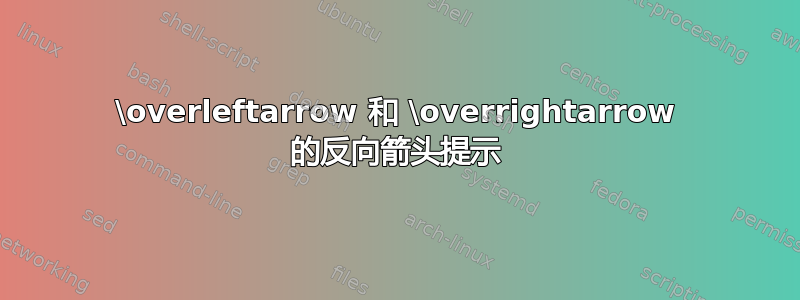 \overleftarrow 和 \overrightarrow 的反向箭头提示