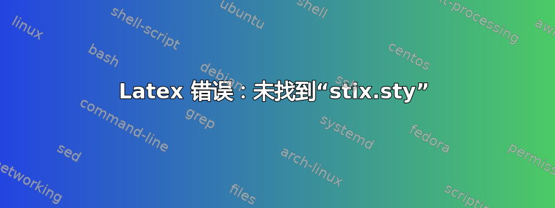 Latex 错误：未找到“stix.sty”