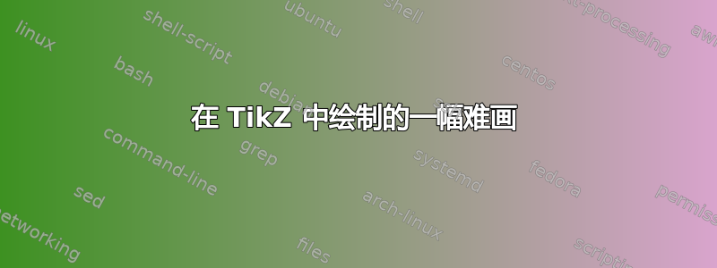 在 TikZ 中绘制的一幅难画