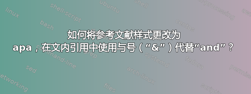 如何将参考文献样式更改为 apa，在文内引用中使用与号（“&”）代替“and”？