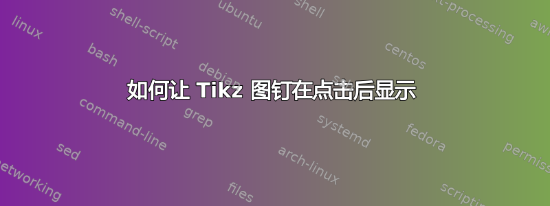 如何让 Tikz 图钉在点击后显示