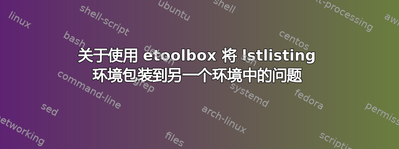 关于使用 etoolbox 将 lstlisting 环境包装到另一个环境中的问题