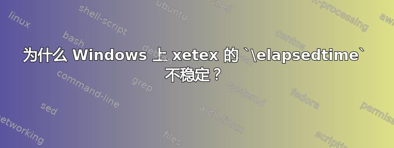 为什么 Windows 上 xetex 的 `\elapsedtime` 不稳定？