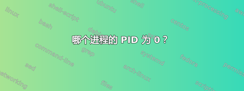 哪个进程的 PID 为 0？