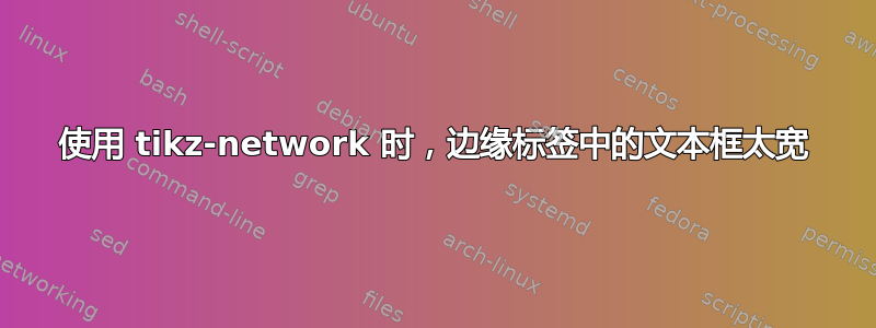 使用 tikz-network 时，边缘标签中的文本框太宽