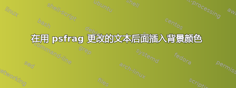 在用 psfrag 更改的文本后面插入背景颜色