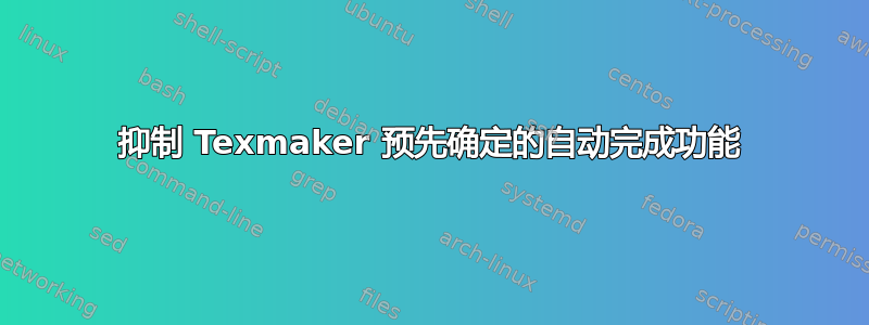 抑制 Texmaker 预先确定的自动完成功能