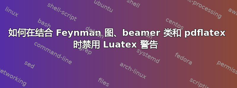 如何在结合 Feynman 图、beamer 类和 pdflatex 时禁用 Luatex 警告 