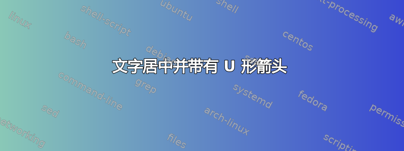 文字居中并带有 U 形箭头