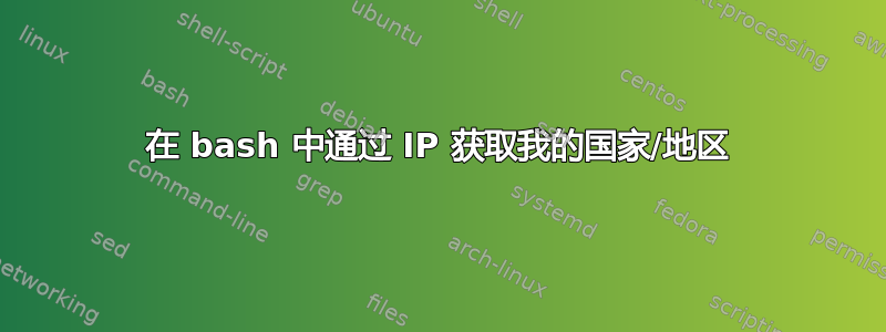 在 bash 中通过 IP 获取我的国家/地区