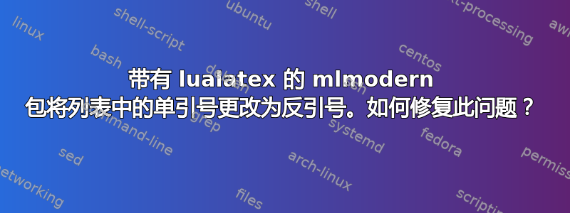 带有 lualatex 的 mlmodern 包将列表中的单引号更改为反引号。如何修复此问题？