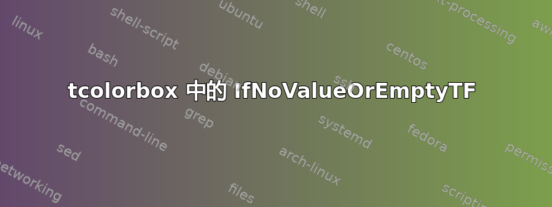 tcolorbox 中的 IfNoValueOrEmptyTF