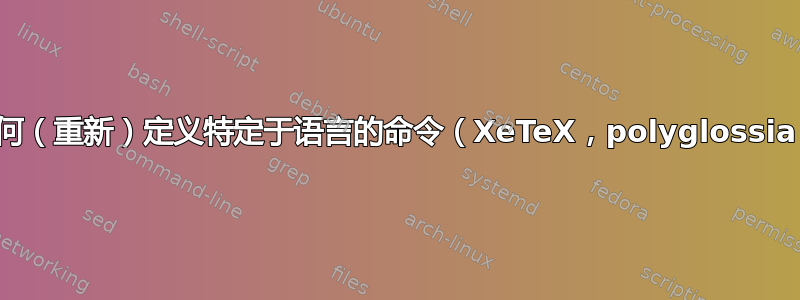 我如何（重新）定义特定于语言的命令（XeTeX，polyglossia）？