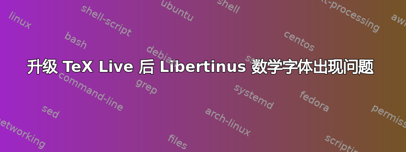 升级 TeX Live 后 Libertinus 数学字体出现问题