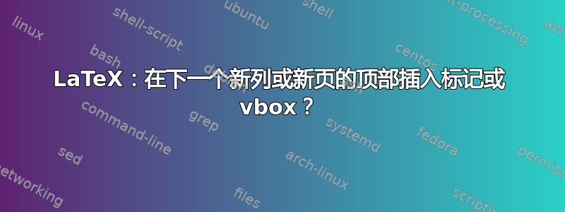 LaTeX：在下一个新列或新页的顶部插入标记或 vbox？