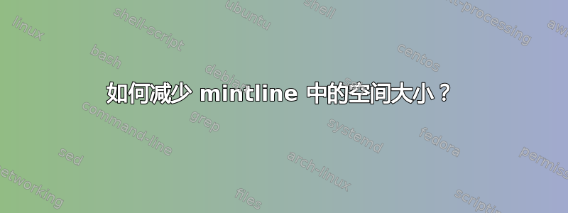 如何减少 mintline 中的空间大小？