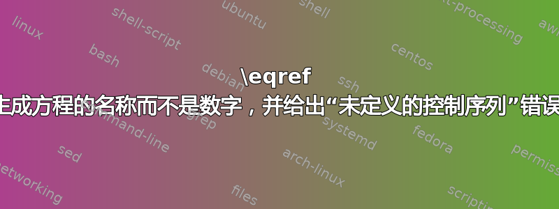 \eqref 生成方程的名称而不是数字，并给出“未定义的控制序列”错误