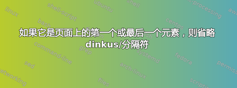 如果它是页面上的第一个或最后一个元素，则省略 dinkus/分隔符