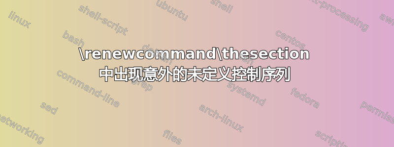 \renewcommand\thesection 中出现意外的未定义控制序列