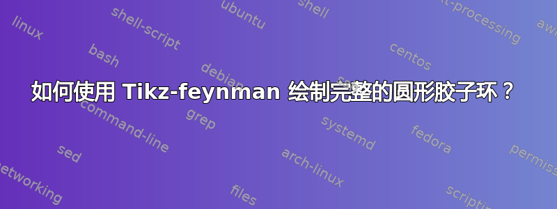 如何使用 Tikz-feynman 绘制完整的圆形胶子环？