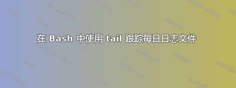 在 Bash 中使用 tail 跟踪每日日志文件