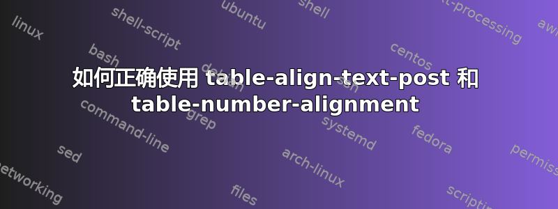 如何正确使用 table-align-text-post 和 table-number-alignment