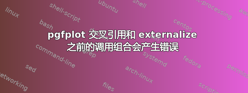 pgfplot 交叉引用和 externalize 之前的调用组合会产生错误